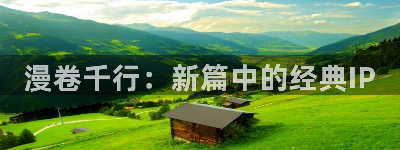 虫虫漫画免费阅读破解版：漫卷千行：新篇中的经典IP
