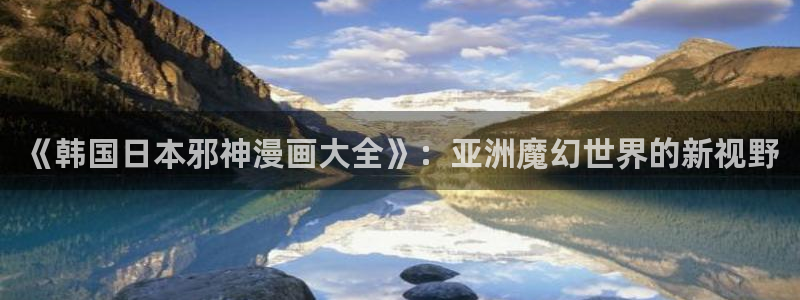 虫虫羞羞漫画：《韩国日本邪神漫画大全》：亚洲魔幻世界的新视野