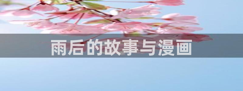 虫虫漫画页面在线看漫画免费弹窗：雨后的故事与漫画