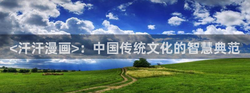 虫虫漫画网韩漫漫画大全：<汗汗漫画>：中国传统文化的智慧典范