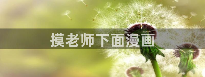 虫虫漫画页面免费漫画入口：摸老师下面漫画