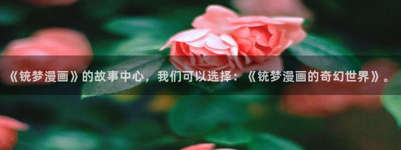 虫虫漫画在线阅读页面免费观看网站：《铳梦漫画》的故事中心，我们可以选择：《铳梦漫画的奇幻世界》。