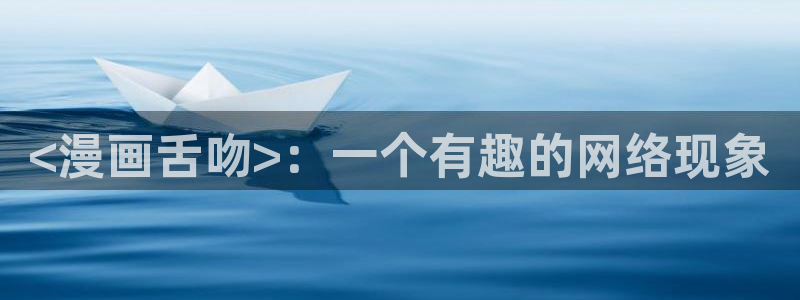 虫虫漫画网页：<漫画舌吻>：一个有趣的网络现象