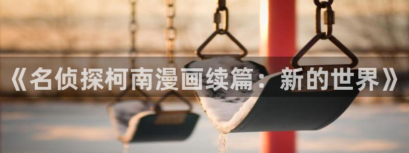 虫虫的漫画：《名侦探柯南漫画续篇：新的世界》