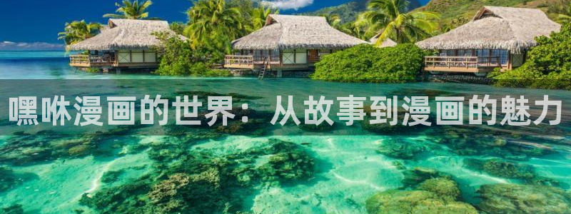 虫虫漫画热门免费漫画有哪些：嘿咻漫画的世界：从故事到漫画的魅力