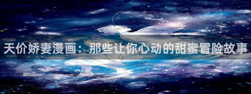 虫虫漫画免费阅读页面：天价娇妻漫画：那些让你心动的甜蜜冒险故事
